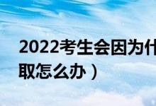 2022考生會(huì)因?yàn)槭裁炊鴽](méi)有被錄?。ú槐讳浫≡趺崔k）
