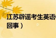 江蘇辟謠考生英語(yǔ)0分總分533分（究竟怎么回事）