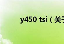 y450 tsi（關于y450 tsi的介紹）