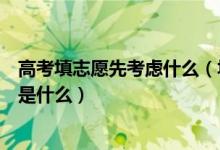 高考填志愿先考慮什么（填報(bào)高考志愿需要考慮的主要因素是什么）