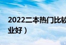 2022二本熱門比較好的專業(yè)（熱門學什么專業(yè)好）