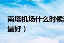 南塔機場什么時候動遷（NT檢查什么時候做最好）
