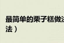 最簡(jiǎn)單的栗子糕做法(最簡(jiǎn)單的美味栗子糕做法)