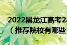 2022黑龍江高考280-290分適合上什么?？疲ㄍ扑]院校有哪些）