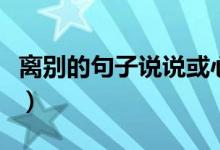 離別的句子說(shuō)說(shuō)或心情（適合離別時(shí)候的說(shuō)說(shuō)）