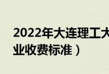 2022年大連理工大學(xué)學(xué)費多少錢（一年各專業(yè)收費標準）