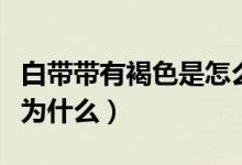 白帶帶有褐色是怎么回事?。ò讕в泻稚菫槭裁矗?class=