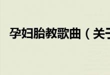 孕婦胎教歌曲（關于孕婦胎教歌曲的介紹）