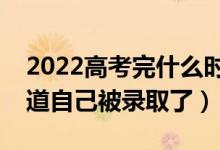 2022高考完什么時候出錄取結(jié)果（多久能知道自己被錄取了）