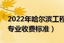2022年哈爾濱工程大學(xué)學(xué)費多少錢（一年各專業(yè)收費標準）