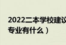 2022二本學(xué)校建議學(xué)哪些專業(yè)（二本適合的專業(yè)有什么）