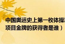 中國(guó)奧運(yùn)史上第一枚體操項(xiàng)目金牌的獲得者是（第一枚體操項(xiàng)目金牌的獲得者是誰）