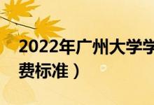 2022年廣州大學(xué)學(xué)費(fèi)多少錢(qián)（一年各專業(yè)收費(fèi)標(biāo)準(zhǔn)）