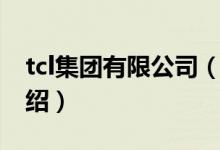 tcl集團有限公司（關于tcl集團有限公司的介紹）