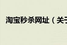 淘寶秒殺網(wǎng)址（關(guān)于淘寶秒殺網(wǎng)址的介紹）