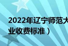 2022年遼寧師范大學(xué)學(xué)費(fèi)多少錢（一年各專業(yè)收費(fèi)標(biāo)準(zhǔn)）