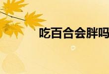 吃百合會(huì)胖嗎（吃百合的禁忌）