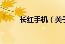 長(zhǎng)紅手機(jī)（關(guān)于長(zhǎng)紅手機(jī)的介紹）