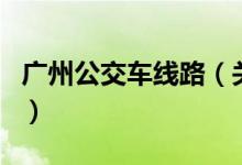 廣州公交車(chē)線(xiàn)路（關(guān)于廣州公交車(chē)線(xiàn)路的介紹）