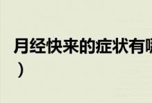 月經(jīng)快來(lái)的癥狀有哪些（月經(jīng)快來(lái)有哪些癥狀）