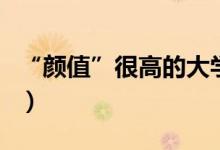 “顏值”很高的大學(xué)有哪些（哪些高校環(huán)境好）