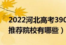 2022河北高考390-400分適合上什么?？疲ㄍ扑]院校有哪些）