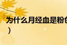 為什么月經血是粉色（為什么月經血是黑色的）