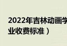 2022年吉林動畫學(xué)院學(xué)費(fèi)多少錢（一年各專業(yè)收費(fèi)標(biāo)準(zhǔn)）