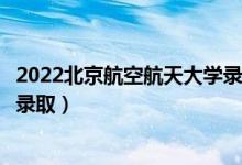 2022北京航空航天大學(xué)錄取時(shí)間及查詢?nèi)肟冢ㄊ裁磿r(shí)候能查錄?。?class=