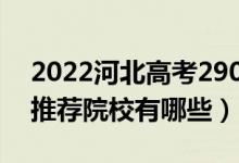 2022河北高考290-300分適合上什么?？疲ㄍ扑]院校有哪些）