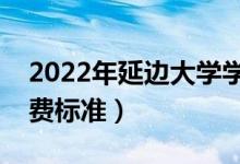 2022年延邊大學(xué)學(xué)費(fèi)多少錢(qián)（一年各專業(yè)收費(fèi)標(biāo)準(zhǔn)）