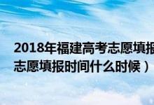 2018年福建高考志愿填報(bào)時(shí)間（2022福建高考專(zhuān)科批征求志愿填報(bào)時(shí)間什么時(shí)候）