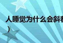 人睡覺(jué)為什么會(huì)斜著（人睡覺(jué)為什么會(huì)流口水）