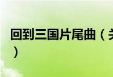 回到三國片尾曲（關于回到三國片尾曲的介紹）