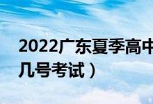 2022廣東夏季高中學(xué)業(yè)水平考試時間（學(xué)考幾號考試）