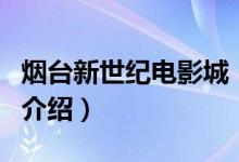 煙臺新世紀(jì)電影城（關(guān)于煙臺新世紀(jì)電影城的介紹）