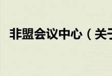 非盟會議中心（關(guān)于非盟會議中心的介紹）