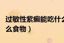 過(guò)敏性紫癜能吃什么食物（過(guò)敏性紫癜能吃什么食物）