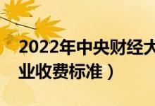 2022年中央財經(jīng)大學學費多少錢（一年各專業(yè)收費標準）