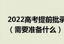 2022高考提前批錄取通知書一般什么時候發(fā)（需要準(zhǔn)備什么）
