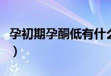 孕初期孕酮低有什么影響（孕初期孕酮值對(duì)照）