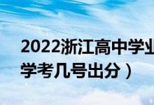 2022浙江高中學(xué)業(yè)水平考試成績查詢時間（學(xué)考幾號出分）