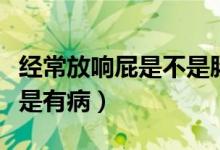 經(jīng)常放響屁是不是腸胃不好（經(jīng)常放響屁是不是有?。?class=