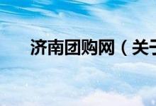 濟(jì)南團(tuán)購(gòu)網(wǎng)（關(guān)于濟(jì)南團(tuán)購(gòu)網(wǎng)的介紹）