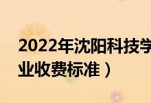 2022年沈陽科技學(xué)院學(xué)費多少錢（一年各專業(yè)收費標準）