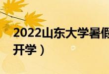 2022山東大學暑假放假時間安排（什么時候開學）