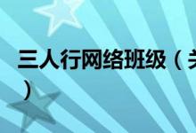 三人行網(wǎng)絡(luò)班級（關(guān)于三人行網(wǎng)絡(luò)班級的介紹）