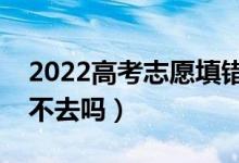 2022高考志愿填錯(cuò)了被錄取了怎么辦（可以不去嗎）