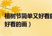 植樹(shù)節(jié)簡(jiǎn)單又好看的畫(huà)四年級(jí)（植樹(shù)節(jié)簡(jiǎn)單又好看的畫(huà)）