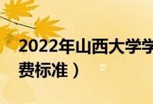 2022年山西大學(xué)學(xué)費多少錢（一年各專業(yè)收費標(biāo)準(zhǔn)）